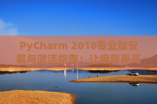 PyCharm 2018专业版安装与激活指南：让编程更高效